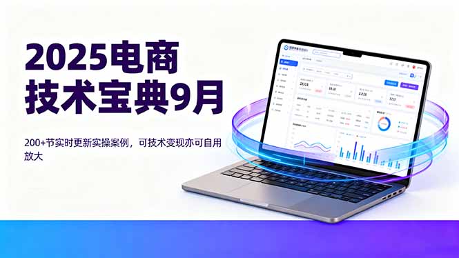 (16010期)2025电商技术宝典9月:200+节实时更新实操案例,可技术变现亦可自用放大-低成本创业项目大全|短视频带货+AI副业变现|知行创业网
