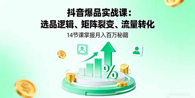 （16112期）抖音爆品实战课：选品逻辑、矩阵裂变、流量转化，14节课掌握月入百万秘籍-低成本创业项目大全｜短视频带货+AI副业变现｜知行创业网