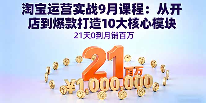 （16101期）淘宝运营实战9月课程：从开店到爆款打造10大核心模块，21天0到月销百万-低成本创业项目大全｜短视频带货+AI副业变现｜知行创业网