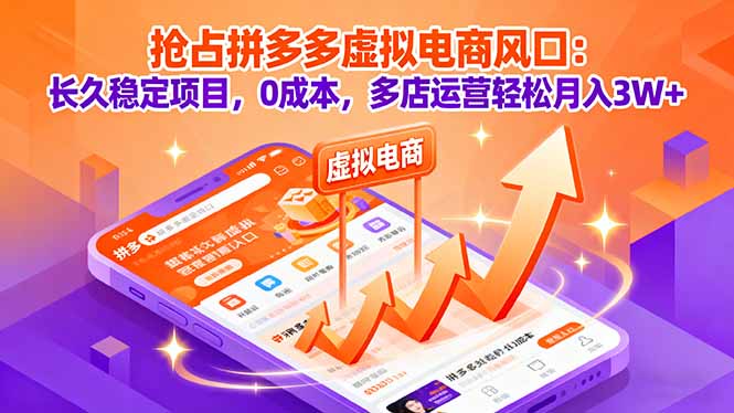 （16066期）抢占拼多多虚拟电商风口：长久稳定项目，0成本，多店运营轻松月入3W+-低成本创业项目大全｜短视频带货+AI副业变现｜知行创业网