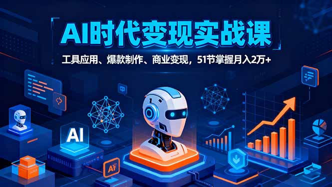 （16093期）AI时代全场景实战课，工具应用、爆款制作、商业变现，51节掌握月入2万+-低成本创业项目大全｜短视频带货+AI副业变现｜知行创业网