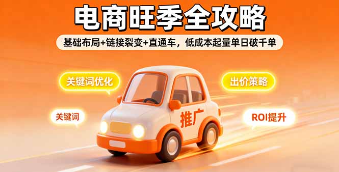 （16114期）2025电商旺季全攻略，基础布局+链接裂变+直通车，低成本起量单日破千单-低成本创业项目大全｜短视频带货+AI副业变现｜知行创业网