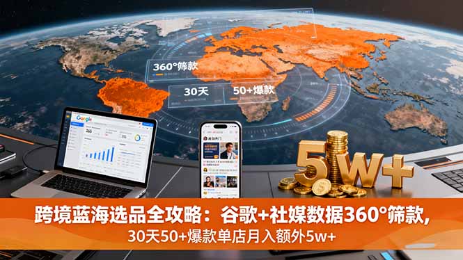 （16106期）跨境蓝海选品全攻略：谷歌+社媒数据360°筛款,30天50+爆款单店月入额外5w+-低成本创业项目大全｜短视频带货+AI副业变现｜知行创业网