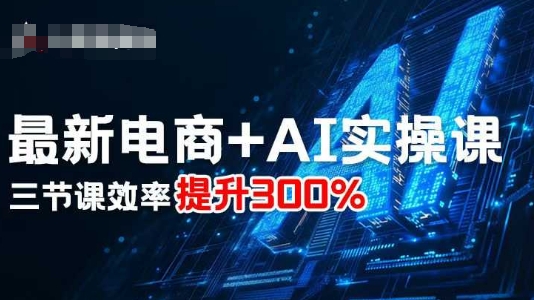 最新电商+AI实操课，三节课效率提升300%-低成本创业项目大全｜短视频带货+AI副业变现｜知行创业网