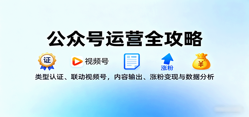 公众号运营全攻略：类型认证、联动视频号，内容输出、涨粉变现与数据分析-低成本创业项目大全｜短视频带货+AI副业变现｜知行创业网