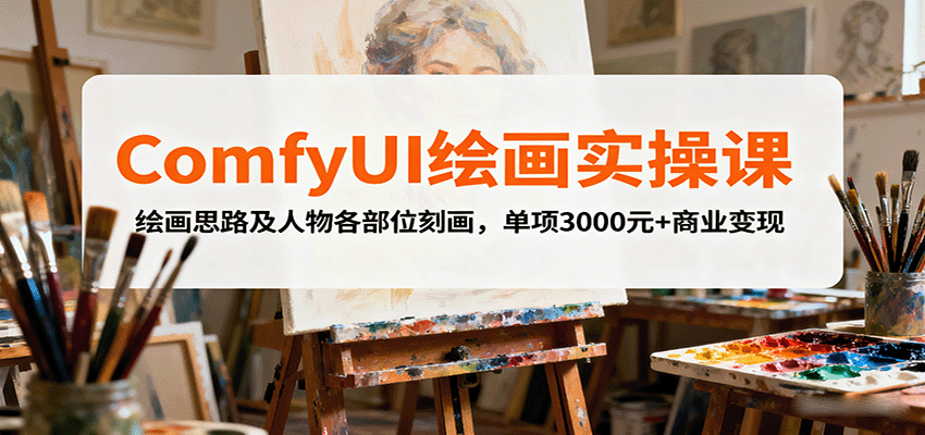 ComfyUI绘画实操课，绘画思路及人物各部位刻画，单项3000元+商业变现-低成本创业项目大全｜短视频带货+AI副业变现｜知行创业网