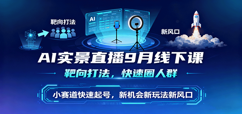 AI实景直播9月线下课，靶向打法，快速圈人群，小塞道快速起号，新机会新玩法新风口-低成本创业项目大全｜短视频带货+AI副业变现｜知行创业网