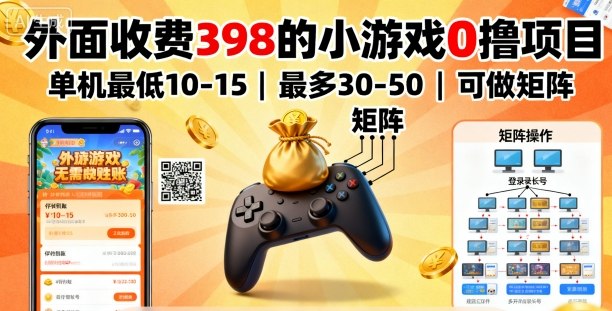 外面收费398的小游戏0撸项目，单机最低10-15，最多30-50单机，可以做矩阵-低成本创业项目大全｜短视频带货+AI副业变现｜知行创业网