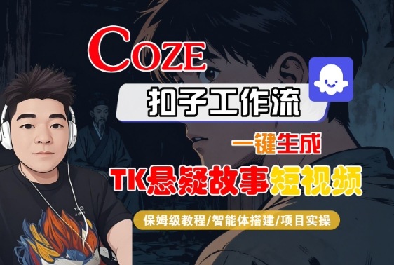 Coze扣子智能体工作流一键生成“TK悬疑故事“短视频，全流程保姆级教学-低成本创业项目大全｜短视频带货+AI副业变现｜知行创业网
