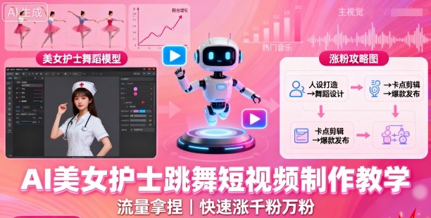 AI美女护士跳舞短视频制作教学，流量拿捏，快速涨千粉万粉【提示词+视频教程】-低成本创业项目大全｜短视频带货+AI副业变现｜知行创业网