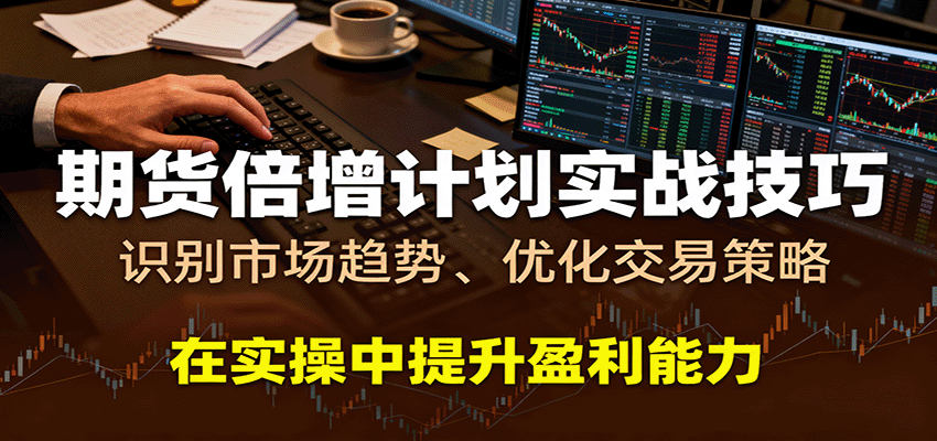 期货倍增计划实战技巧：识别市场趋势、优化交易策略，在实操中提升盈利能力-低成本创业项目大全｜短视频带货+AI副业变现｜知行创业网