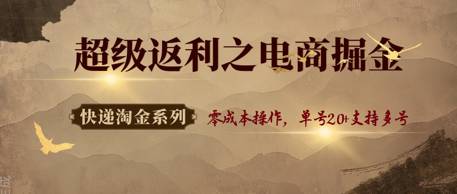 快递淘金系列；超级返利之电商掘金，零成本操作，单号20+支持多号-低成本创业项目大全｜短视频带货+AI副业变现｜知行创业网