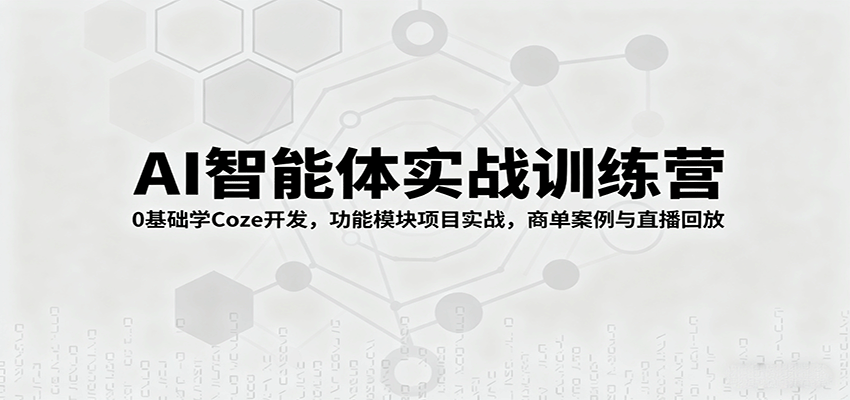 AI智能体实战训练营：0基础学Coze开发，功能模块项目实战，商单案例与直播回放-低成本创业项目大全｜短视频带货+AI副业变现｜知行创业网