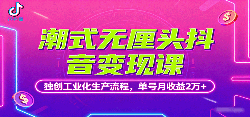潮式无厘头抖音变现课,独创工业化生产流程,单号月收益2万+-低成本创业项目大全|短视频带货+AI副业变现|知行创业网