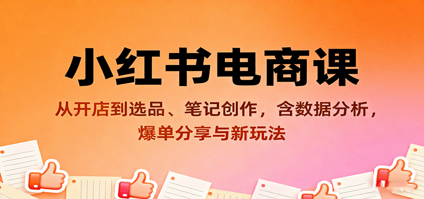 小红书电商课：从开店到选品、笔记创作，含数据分析，爆单分享与新玩法-低成本创业项目大全｜短视频带货+AI副业变现｜知行创业网