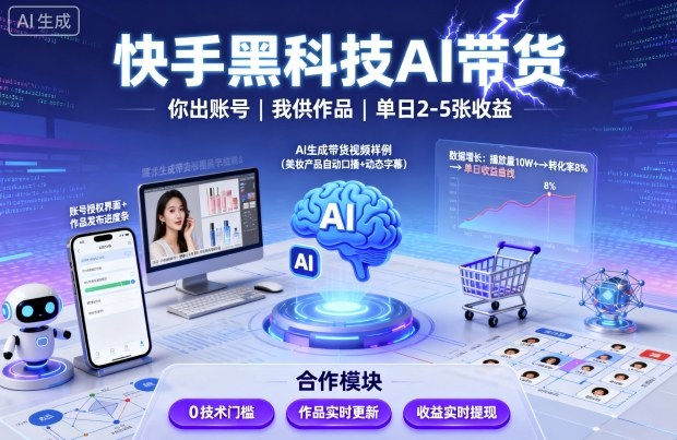 快手黑科技AI带货，你提供账号，我提供作品并发布，单日2-5张【揭秘】-低成本创业项目大全｜短视频带货+AI副业变现｜知行创业网