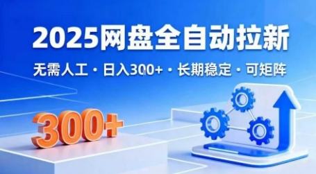2025网盘全自动拉新，无需人工，日入3张，长期稳定，可矩阵【揭秘】-低成本创业项目大全｜短视频带货+AI副业变现｜知行创业网