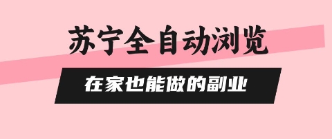苏宁全自动浏览，在家也能做的副业，无需人工，0风控，单机日入5张+，直接矩阵开干【揭秘】-低成本创业项目大全｜短视频带货+AI副业变现｜知行创业网
