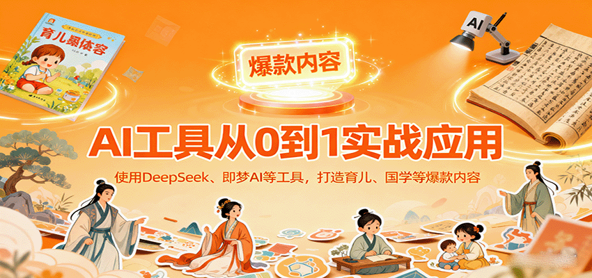AI工具实战应用，零基础使用DeepSeek、即梦AI等打造育儿、国学等可变现的爆款作品-低成本创业项目大全｜短视频带货+AI副业变现｜知行创业网