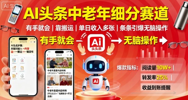 AI头条中老年细分赛道，有手就会靠搬运，单日收入多张，条条引爆无脑操作-低成本创业项目大全｜短视频带货+AI副业变现｜知行创业网