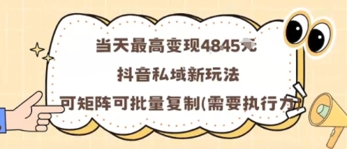 当天最高变现1k+，抖音私域新玩法，可矩阵可批量复制-低成本创业项目大全｜短视频带货+AI副业变现｜知行创业网