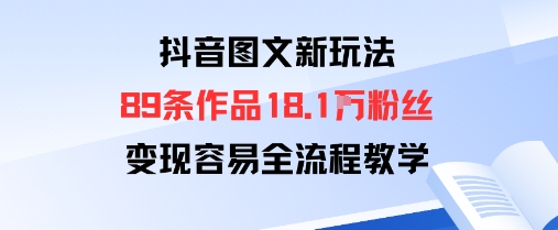 抖音图文新玩法：89条作品收获18.1W粉丝，变现容易全流程教学-低成本创业项目大全｜短视频带货+AI副业变现｜知行创业网