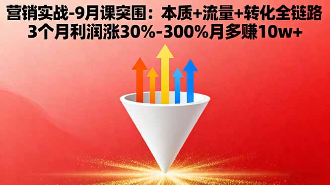（16152期）营销实战-9月突围课:本质+流量+转化全链路 3个月利润涨30%-300%月多赚10w+-低成本创业项目大全｜短视频带货+AI副业变现｜知行创业网