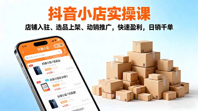 （16386期）2025抖音小店实操课，店铺入驻、选品上架、动销推广，快速盈利，日销千单-低成本创业项目大全｜短视频带货+AI副业变现｜知行创业网