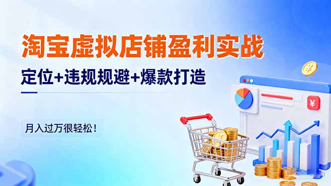 （16387期）淘宝虚拟店铺盈利实战：定位+违规规避+爆款打造，月入过万很轻松！-低成本创业项目大全｜短视频带货+AI副业变现｜知行创业网