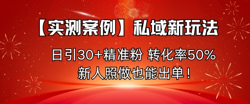 【实测案例】私域新玩法，日引30+精准粉，转化率50%，新人照做也能出单！-低成本创业项目大全｜短视频带货+AI副业变现｜知行创业网