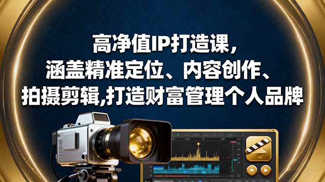 （16368期）高净值IP打造课，涵盖精准定位、内容创作、拍摄剪辑,打造财富管理个人品牌-低成本创业项目大全｜短视频带货+AI副业变现｜知行创业网