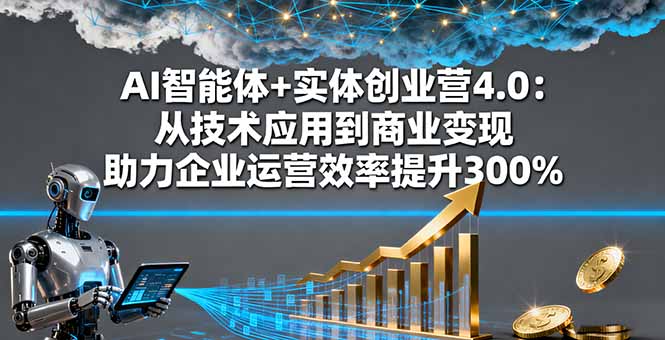 （16238期）AI智能体+实体创业营4.0：从技术应用到商业变现 助力企业运营效率提升300%-低成本创业项目大全｜短视频带货+AI副业变现｜知行创业网