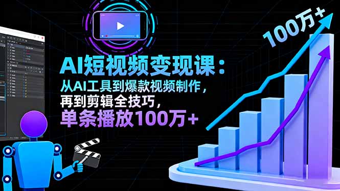 （16301期）AI+短视频变现课：从AI工具到爆款视频制作，再到剪辑全技巧 单条播放100w+-低成本创业项目大全｜短视频带货+AI副业变现｜知行创业网