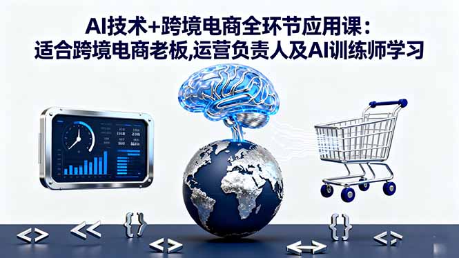（16300期）AI技术+跨境电商全环节应用课:适合跨境电商老板,运营负责人及AI训练师学习-低成本创业项目大全｜短视频带货+AI副业变现｜知行创业网