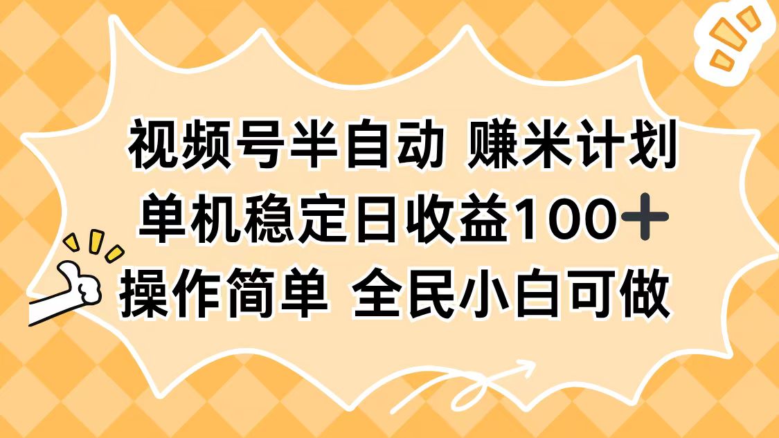 （16428期）视频号半自动赚米计划，单机稳定日收益100+，操作简单可批量操作-低成本创业项目大全｜短视频带货+AI副业变现｜知行创业网