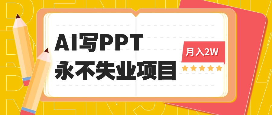 （16213期）2025年用AI代写PPT打金，一单100-3K， 永不失业项目，细分蓝海领域-低成本创业项目大全｜短视频带货+AI副业变现｜知行创业网