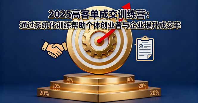 （16243期）2025高客单成交训练营：通过系统化训练帮助个体创业者与企业提升成交率-低成本创业项目大全｜短视频带货+AI副业变现｜知行创业网