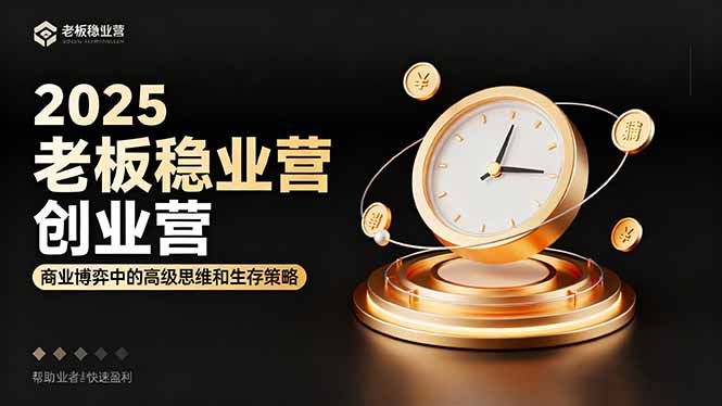 （16270期）2025老板稳赚创业营：商业博弈中高级思维和生存策略，帮助创业者快速盈利-低成本创业项目大全｜短视频带货+AI副业变现｜知行创业网