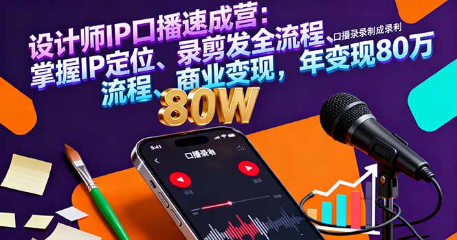 （16240期）设计师IP口播速成营：掌握IP定位、录剪发全流程、商业变现，年变现80万-低成本创业项目大全｜短视频带货+AI副业变现｜知行创业网