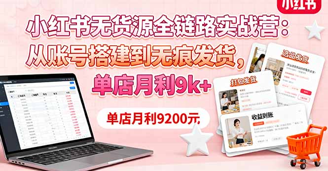 （16241期）小红书无货源全链路实战营：从账号搭建到无痕发货，单店月利9k+-低成本创业项目大全｜短视频带货+AI副业变现｜知行创业网