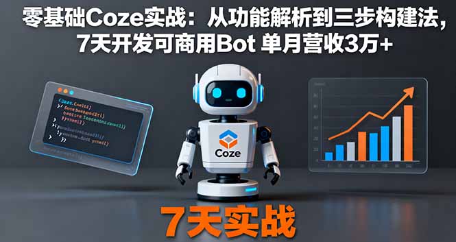 （16164期）零基础Coze实战：从功能解析到三步构建法，7天开发可商用Bot 单月营收3万+-低成本创业项目大全｜短视频带货+AI副业变现｜知行创业网