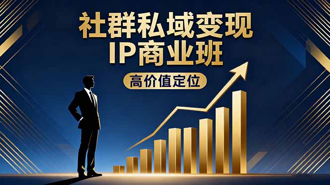 （16309期）社群私域变现IP商业班，高价值定位,精准引流,私聊成交，实践年盈利破百万-低成本创业项目大全｜短视频带货+AI副业变现｜知行创业网
