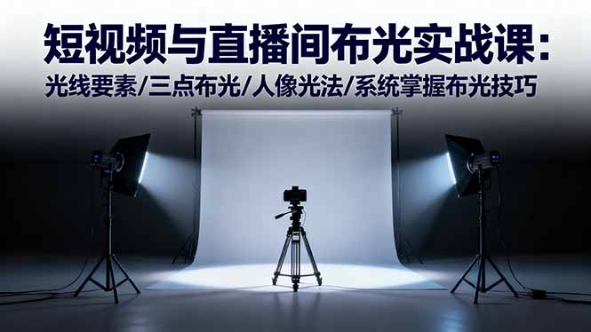 (16416期)短视频与直播间布光实战课:光线要素/三点布光/人像光法/系统掌握布光技巧-低成本创业项目大全|短视频带货+AI副业变现|知行创业网