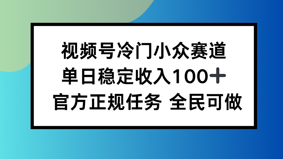 （16234期）视频号小众赛道，单日稳定收入100+，适合所有人-低成本创业项目大全｜短视频带货+AI副业变现｜知行创业网