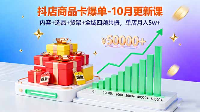 （16318期）抖店商品卡爆单-10月新课：内容+选品+货架+全域四频共振，单店月入5w+-低成本创业项目大全｜短视频带货+AI副业变现｜知行创业网