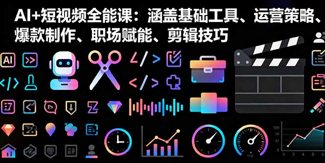 （16182期）AI+短视频全能课：涵盖基础工具、运营策略、爆款制作、职场赋能、剪辑技巧-低成本创业项目大全｜短视频带货+AI副业变现｜知行创业网