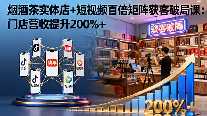（16272期）烟酒茶实体店+短视频百倍矩阵获客破局课：门店营收提升200%+-低成本创业项目大全｜短视频带货+AI副业变现｜知行创业网