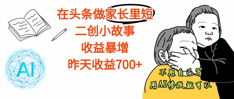 （16183期）【劲爆】在头条做家长里短二创小故事，收益暴增，这个月我已经赚了1.5W+-低成本创业项目大全｜短视频带货+AI副业变现｜知行创业网