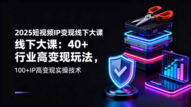 （16282期）2025短视频IP变现线下大课：40+行业高变现玩法，100+IP高变现实操技术-低成本创业项目大全｜短视频带货+AI副业变现｜知行创业网