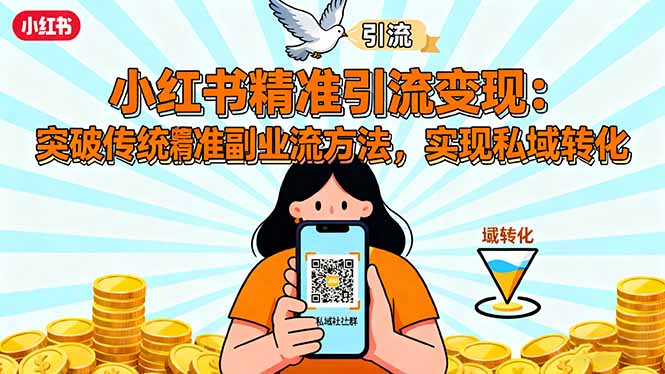 （16312期）小红书精准引流变现：突破传统副业思维，掌握精准引流方法，实现私域转化-低成本创业项目大全｜短视频带货+AI副业变现｜知行创业网
